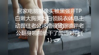 居家电脑摄像头被黑强开TP白嫩大胸美女白领脱衣休息主动握住老公J8撸硬被眼镜胖老公翻身啪啪给干了国语对白 (1)