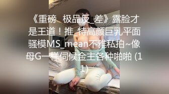 《重磅☛极品反_差》露脸才是王道！推_特高颜巨乳平面骚模MS_mean不雅私拍~像母G一样伺候金主各种啪啪 (11)