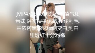 [MP4/ 244M]&nbsp;&nbsp;玺玺玺玺玺玺，一个300块的花海加微信，极品女神，杏眼含情，白皙胴体娇嫩，无套插蜜穴精彩