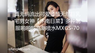 真无码流出可爱童颜天然巨乳宅男女神【木南日菜】多种制服啪啪啪高潮喷水MXGS-705