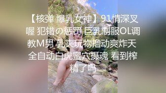 【核弹 爆乳女神】91情深叉喔 犯错の惩罚 巨乳制服OL调教M男 乳夹玩物撸动爽炸天 全自动白虎蜜穴摄魂 看到榨精了吗