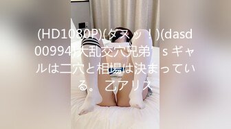 (HD1080P)(ダスッ！)(dasd00994)大乱交穴兄弟’s ギャルは二穴と相場は決まっている。 乙アリス