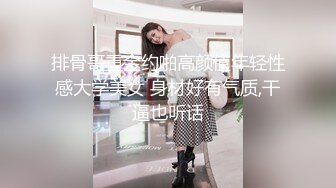 排骨哥重金约啪高颜值年轻性感大学美女 身材好有气质,干逼也听话