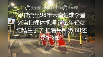 果贷流出98年云南楚雄李星兴自拍裸体视频 这么年轻就结婚生子了 挂着吊钟奶 BB还是挺嫩的