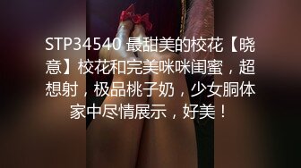 STP34540 最甜美的校花【晓意】校花和完美咪咪闺蜜，超想射，极品桃子奶，少女胴体家中尽情展示，好美！