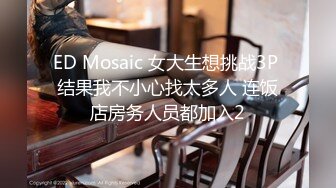 ED Mosaic 女大生想挑战3P 结果我不小心找太多人 连饭店房务人员都加入2