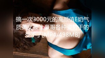 搞一次3000元的高颜值E奶气质美女被土豪哥各种姿势干的受不了[MP4/498MB]