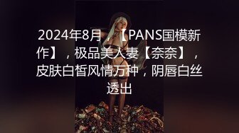 2024年8月，【PANS国模新作】，极品美人妻【奈奈】，皮肤白皙风情万种，阴唇白丝透出