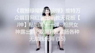 《震撼绿帽精品核弹》推特万众瞩目网红露出调教天花板【J神】私拍第十一弹~粉屄女神露出群P双洞开发灌肠各种无底线玩弄 (15)