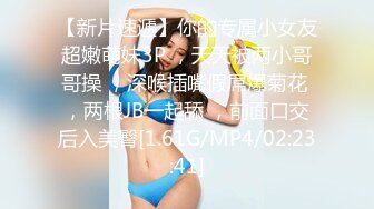 【新片速遞】你的专属小女友超嫩萌妹3P ，天天被两小哥哥操 ，深喉插嘴假屌爆菊花 ，两根JB一起舔 ，前面口交后入美臀[1.61G/MP4/02:23:41]