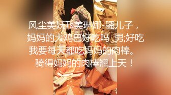 【乱伦史上封神之作我和妈妈】真实乱伦我和妈妈在卫生间操逼“千万不要让你爸知道”冒生命危险玩刺激