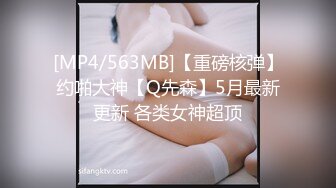 [MP4/563MB]【重磅核弹】约啪大神【Q先森】5月最新更新 各类女神超顶