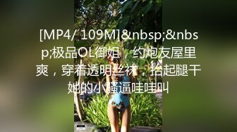 [MP4/ 109M]&nbsp;&nbsp;极品OL御姐，约炮友屋里爽，穿着透明丝袜，抬起腿干她的小骚逼哇哇叫