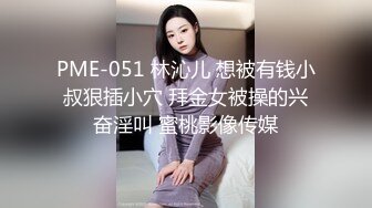 PME-051 林沁儿 想被有钱小叔狠插小穴 拜金女被操的兴奋淫叫 蜜桃影像传媒