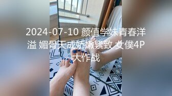 2024-07-10 颜值学妹青春洋溢 媚骨天成娇嫩紧致 女僕4P大作战