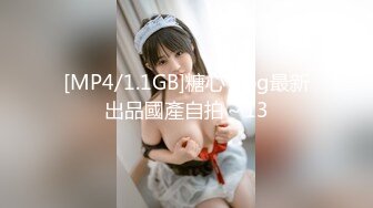 [MP4/1.1GB]糖心Vlog最新出品國產自拍～13