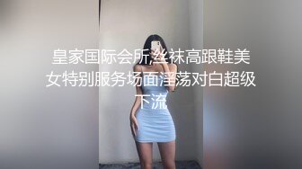 皇家国际会所,丝袜高跟鞋美女特别服务场面淫荡对白超级下流