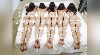 【AI高清2K修复】2020-9-12 男爵全国探花约了个白衣短裙少妇，舌吻互舔69口交上位骑乘猛操