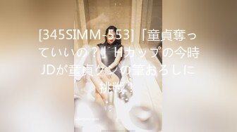 [345SIMM-553]「童貞奪っていいの？」Hカップの今時JDが童貞クンの筆おろしに挑戦！