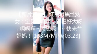 【新片速遞】 红高跟黑丝熟女：宝贝好痒啊，鸡巴好大呀，啊啊啊··· 嗯嗯呃 ~~ 快来艹妈妈！[153M/MP4/03:28]