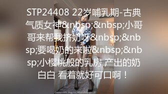 STP24408 22岁哺乳期-古典气质女神&nbsp;&nbsp;小哥哥来帮我挤奶呀&nbsp;&nbsp;要喝奶的来啦&nbsp;&nbsp;小樱桃般的乳房 产出的奶白白 看着就好可口啊！