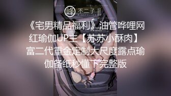 《宅男精品福利》油管哗哩网红瑜伽UP主【苏苏小酥肉】富二代重金定制大尺度露点瑜伽备纸秒懂下完整版