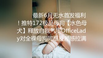 ⚫️⚫️最新6月无水首发福利！推特172极品母狗【水色母犬】释放自我气质OfficeLady对全裸母狗同框反差感拉满