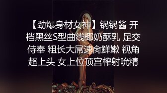 【劲爆身材女神】锅锅酱 开档黑丝S型曲线椰奶酥乳 足交侍奉 粗长大屌速肏鲜嫩 视角超上头 女上位顶宫榨射吮精