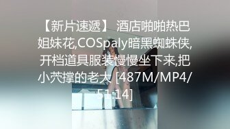 【新片速遞】 酒店啪啪热巴姐妹花,COSpaly暗黑蜘蛛侠,开档道具服装慢慢坐下来,把小茓撑的老大 [487M/MP4/51:14]