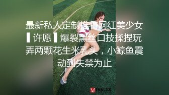 最新私人定制推特网红美少女▌许愿 ▌爆裂黑丝口技揉捏玩弄两颗花生米乳头，小鲸鱼震动到失禁为止