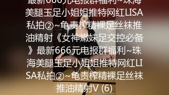 最新666元电报群福利~珠海美腿玉足小姐姐推特网红LISA私拍②~龟责榨精裸足丝袜推油精射《女神嫩妹足交控必备》最新666元电报群福利~珠海美腿玉足小姐姐推特网红LISA私拍②~龟责榨精裸足丝袜推油精射V (6)