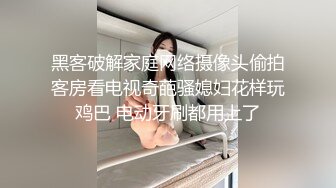 黑客破解家庭网络摄像头偷拍客房看电视奇葩骚媳妇花样玩鸡巴 电动牙刷都用上了