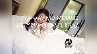 国产麻豆AV MD MD0080 最新圣诞企划 狼人插 谁插人 8人对决谁输谁淫