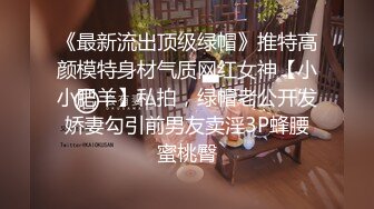 《最新流出顶级绿帽》推特高颜模特身材气质网红女神【小小肥羊】私拍，绿帽老公开发娇妻勾引前男友卖淫3P蜂腰蜜桃臀