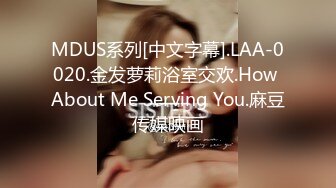 MDUS系列[中文字幕].LAA-0020.金发萝莉浴室交欢.How About Me Serving You.麻豆传媒映画