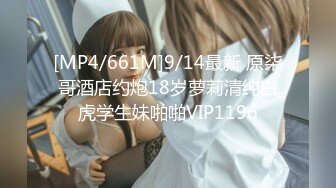 [MP4/661M]9/14最新 原柒哥酒店约炮18岁萝莉清纯白虎学生妹啪啪VIP1196