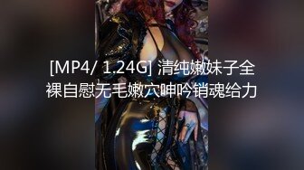 [MP4/ 1.24G] 清纯嫩妹子全裸自慰无毛嫩穴呻吟销魂给力