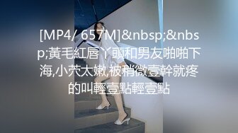 [MP4/ 657M]&nbsp;&nbsp;黃毛紅唇丫頭和男友啪啪下海,小茓太嫩,被稍微壹幹就疼的叫輕壹點輕壹點