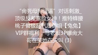 “肏死母狗骚逼”对话刺激_顶级反差露脸女神！推特蜂腰桃子臀极品气质御姐【兔兔】VIP群福利，与老板3P爆肏大哥在笑她在尖叫 (3)