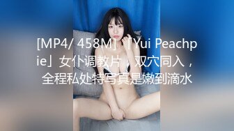 [MP4/ 458M] 「Yui Peachpie」女仆调教片，双穴同入，全程私处特写真是嫩到滴水