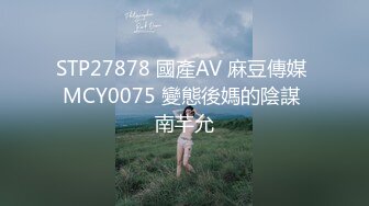 STP27878 國產AV 麻豆傳媒 MCY0075 變態後媽的陰謀 南芊允