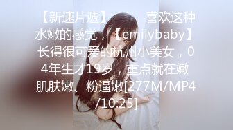 【新速片遞】 ♈♈♈ 喜欢这种水嫩的感觉，【emilybaby】长得很可爱的杭州小美女，04年生才19岁，重点就在嫩 肌肤嫩、粉逼嫩[277M/MP4/10:25]