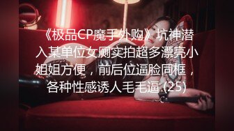 《极品CP魔手外购》坑神潜入某单位女厕实拍超多漂亮小姐姐方便，前后位逼脸同框，各种性感诱人毛毛逼 (25)