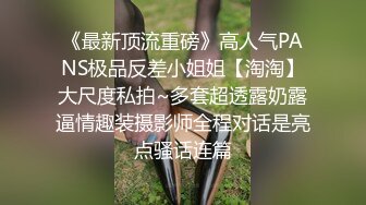 《最新顶流重磅》高人气PANS极品反差小姐姐【淘淘】大尺度私拍~多套超透露奶露逼情趣装摄影师全程对话是亮点骚话连篇