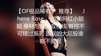 【OF极品稀有✿✿推荐】❤️Jhene Rose❤️欧美网红小姐姐 身材与颜值双在线 臀控不可错过系列 圆润的大屁股谁能不爱呢