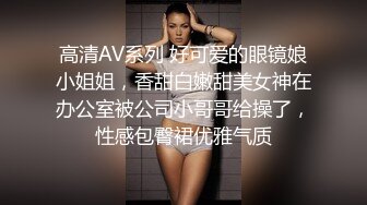 高清AV系列 好可爱的眼镜娘小姐姐，香甜白嫩甜美女神在办公室被公司小哥哥给操了，性感包臀裙优雅气质