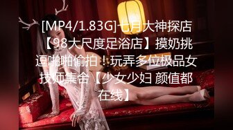 [MP4/1.83G]七月大神探店【98大尺度足浴店】摸奶挑逗啪啪偷拍！玩弄多位极品女技师集合【少女少妇 颜值都在线】