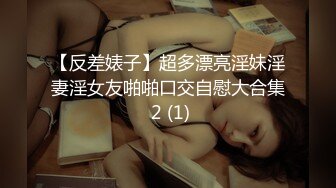 【反差婊子】超多漂亮淫妹淫妻淫女友啪啪口交自慰大合集 2 (1)