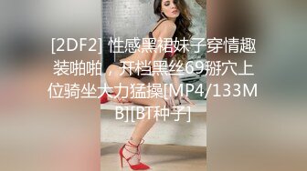 [2DF2] 性感黑裙妹子穿情趣装啪啪，开档黑丝69掰穴上位骑坐大力猛操[MP4/133MB][BT种子]