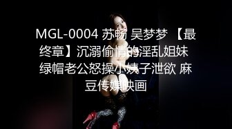 MGL-0004 苏畅 吴梦梦 【最终章】沉溺偷情的淫乱姐妹 绿帽老公怒操小姨子泄欲 麻豆传媒映画